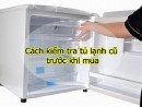 Cách kiểm tra tủ lạnh cũ